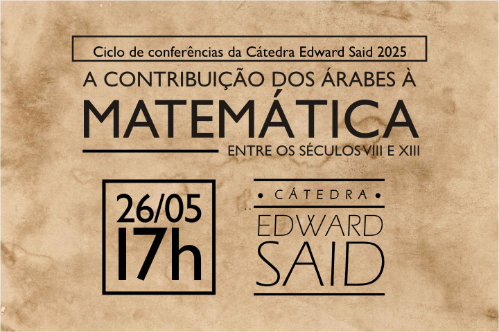 Essa imagem é um banner promocional do Ciclo de Conferências da Cátedra Edward Said 2025.  Tema: "A contribuição dos árabes à Matemática entre os séculos VIII e XIII"  Data e horário: 🗓️ 26 de maio 🕔 17h  É uma versão mais visual e resumida do cartaz anterior, com destaque para a data, horário e o tema central da conferência.