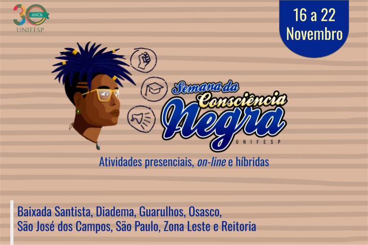 A imagem contém um fundo em tons de marrom e bege com o título em destaque "Semana da Consciência Negra Unifesp" em letras grandes e estilosas. Na parte superior, à direita, está a data do evento, e no canto esquerdo o logotipo dos 30 anos da Unifesp. Abaixo, há um desenho de uma pessoa com cabelo estilizado em dreads, usando óculos e brinco. À volta da cabeça da figura, há pequenos ícones representando punho erguido, chapéu de formatura e rolo de diploma, simbolizando luta, educação e conhecimento. Na parte inferior da imagem, está os nomes dos campi da universidade.