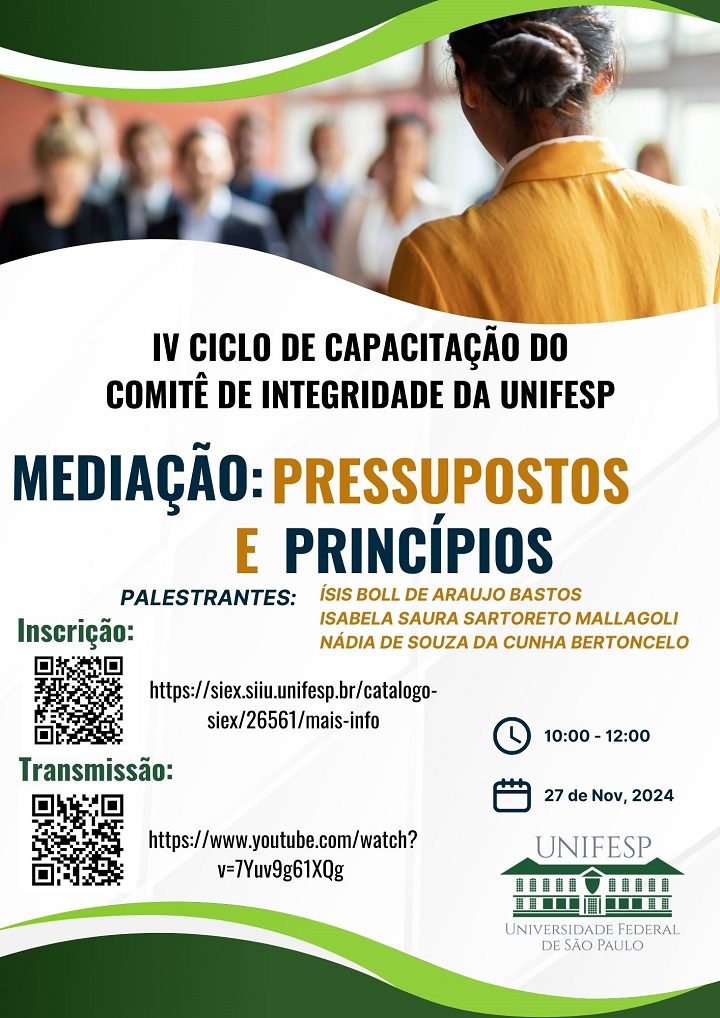 A imagem é um banner promocional do "IV Ciclo de Capacitação do Comitê de Integridade da UNIFESP" com o tema "Mediação: Pressupostos e Princípios". No topo, há um design com curvas verdes e brancas, com uma imagem ao fundo de uma pessoa em foco olhando para um grupo desfocado, sugerindo um ambiente de diálogo ou apresentação.  Informações Principais: Título: IV Ciclo de Capacitação do Comitê de Integridade da UNIFESP Tema: Mediação: Pressupostos e Princípios Palestrantes: Ísis Boll de Araujo Bastos, Isabela Saura Sartoreto Mallagoli, Nádia de Souza da Cunha Bertoncelo Detalhes de Participação: Inscrição: Link com QR code direcionando para a página de inscrição: https://siex.siiu.unifesp.br/catalogo-siex/26561/mais-info Transmissão: Link para o YouTube com QR code: https://www.youtube.com/watch?v=7Yuv9g61XQg Horário: 10:00 - 12:00 Data: 27 de novembro de 2024 No canto inferior direito, está o logo da Universidade Federal de São Paulo (UNIFESP).