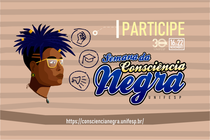 A imagem contém um fundo em tons de marrom e bege com o título em destaque "Semana da Consciência Negra Unifesp" em letras grandes e estilosas. Na parte superior, à direita, está a palavra "Participe" em letras maiúsculas e amarelas, seguida do logotipo dos 30 anos da Unifesp e a data "16-22 Novembro". Abaixo, há um desenho de uma pessoa com cabelo estilizado em dreads, usando óculos e brinco. À volta da cabeça da figura, há pequenos ícones representando punho erguido, chapéu de formatura e rolo de diploma, simbolizando luta, educação e conhecimento. Na parte inferior da imagem, está o link que leva ao site do evento.