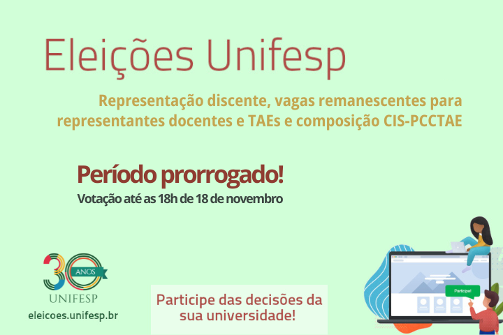 A imagem divulga as Eleições Unifesp para representantes discentes, docentes e técnico-administrativos (TAEs), incluindo vagas remanescentes e composição do CIS-PCCTAE.  Destaques: Título: "Eleições Unifesp"  Informação principal: Prorrogação do período de votação até as 18h do dia 18 de novembro.  Chamada de participação: "Participe das decisões da sua universidade!"  Rodapé: Logo dos 30 anos da UNIFESP e o site eleicoes.unifesp.br  Ilustração: Pessoas interagindo com uma tela de votação online.  A arte tem fundo verde-claro, com um tom institucional e convite à participação democrática na universidade.