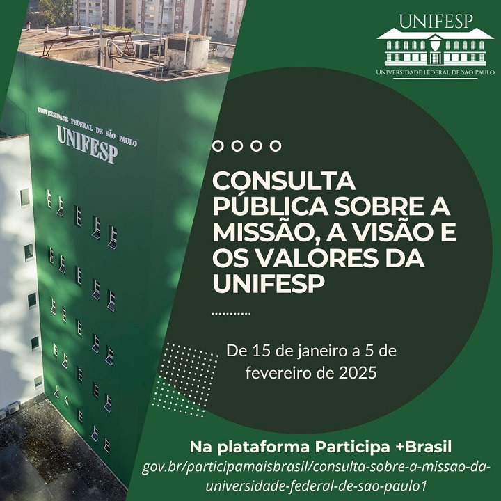 A imagem apresenta uma comunicação institucional da Universidade Federal de São Paulo (UNIFESP). À esquerda, há uma foto de um prédio com o logo e o nome "UNIFESP" em destaque. À direita, em um fundo verde escuro, está o texto informativo sobre uma consulta pública:  Texto principal:  "CONSULTA PÚBLICA SOBRE A MISSÃO, A VISÃO E OS VALORES DA UNIFESP" Informações adicionais:  Período: "De 15 de janeiro a 5 de fevereiro de 2025" Plataforma: "Na plataforma Participa +Brasil" Link: "gov.br/participamaisbrasil/consulta-sobre-a-missao-da-universidade-federal-de-sao-paulo1" No topo, à direita, está o logo da UNIFESP com o nome completo da instituição, "Universidade Federal de São Paulo." O design é limpo, com cores institucionais em verde e branco, além de elementos gráficos minimalistas.