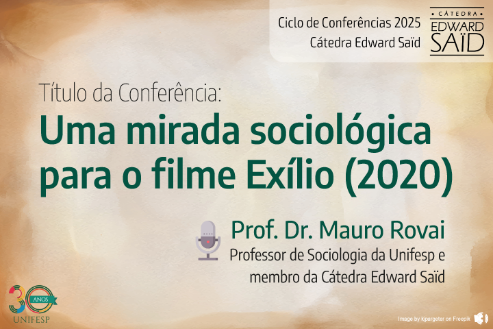 Card de divulgação da Cátedra Edward Saïd com fundo em tons terrosos. Texto em destaque: "Uma mirada sociológica para o filme Exílio (2020)", conferência do Prof. Dr. Mauro Rovai, da Unifesp. No canto inferior esquerdo, há o logotipo de 30 anos da Unifesp.
