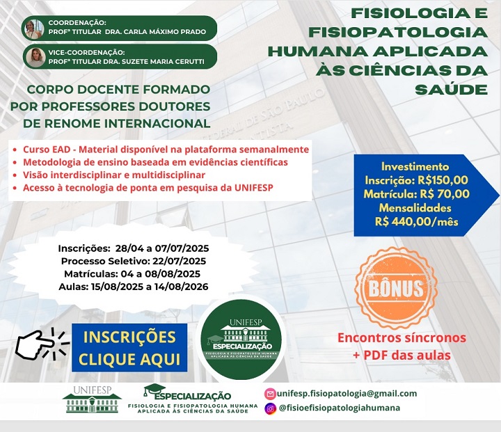 A imagem é um folder informativo sobre o curso de especialização EAD "Fisiologia e Fisiopatologia Humana Aplicada às Ciências da Saúde" da UNIFESP. Ela destaca:  Coordenação pelas professoras Carla Máximo Prado e Suzete Maria Cerutti.  Corpo docente formado por doutores de renome internacional.  Curso com metodologia baseada em evidências científicas e abordagem interdisciplinar.  Inscrições de 28/04 a 07/07/2025.  Processo seletivo em 22/07/2025.  Matrículas de 04 a 08/08/2025.  Aulas de 15/08/2025 a 14/08/2026.  Investimento: inscrição de R$150, matrícula de R$70 e mensalidade de R$440.  Bônus: encontros síncronos e PDF das aulas.  Contato via e-mail e redes sociais.