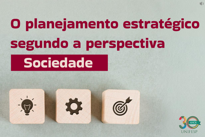 A imagem contém um fundo neutro com três blocos de madeira dispostos em linha, cada um com um ícone: uma lâmpada (representando ideias), uma engrenagem (simbolizando processos) e um alvo com uma seta (indicando metas). No topo, há um texto em vermelho que diz: "O planejamento estratégico segundo a perspectiva Sociedade", com a palavra "Sociedade" destacada em um fundo vermelho. No canto inferior direito, há o logotipo da UNIFESP com a marca de 30 anos.
