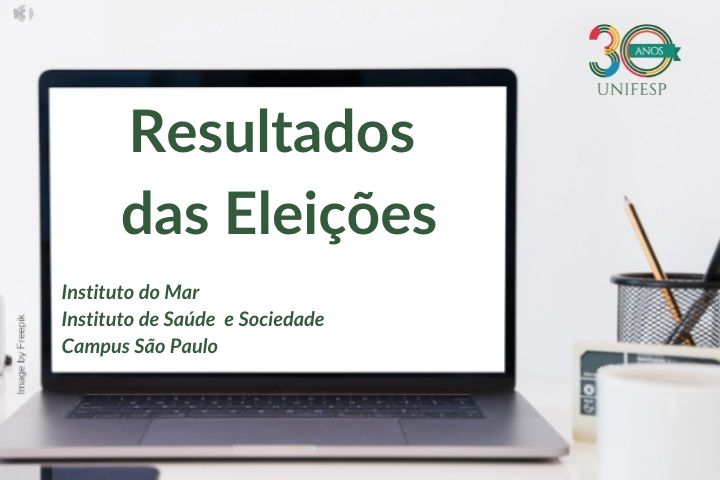 A imagem mostra um slide de apresentação com o título "Resultados das Eleições" exibido na tela de um notebook. Abaixo do título, estão listadas as unidades da UNIFESP (Universidade Federal de São Paulo) envolvidas: Instituto do Mar Instituto de Saúde e Sociedade Campus São Paulo No canto superior direito, está o logotipo comemorativo de 30 anos da UNIFESP. À direita do notebook, há itens de escritório como caneta, caderno e porta-lápis, reforçando o contexto acadêmico e institucional da apresentação.