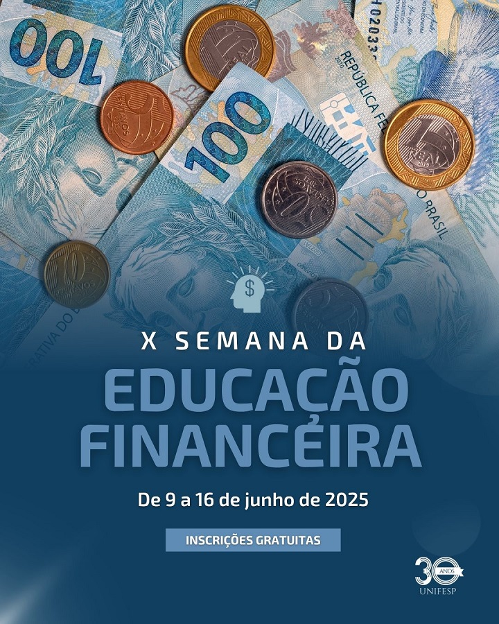 A imagem divulga a X Semana da Educação Financeira da UNIFESP, que ocorrerá de 9 a 16 de junho de 2025. O evento oferece inscrições gratuitas e é identificado pelo logotipo dos 30 anos da universidade. Ao fundo, há cédulas e moedas de real.