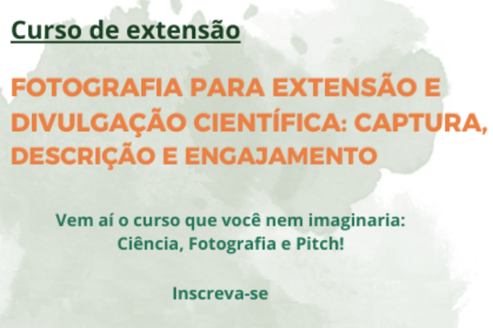A imagem apresenta um cartaz digital sobre um curso de extensão relacionado à fotografia e divulgação científica.  Elementos principais: Título em destaque:  "Curso de extensão" (em verde escuro, negrito).  "FOTOGRAFIA PARA EXTENSÃO E DIVULGAÇÃO CIENTÍFICA: CAPTURA, DESCRIÇÃO E ENGAJAMENTO" (em laranja, maiúsculas).  Descrição do curso:  "Vem aí o curso que você nem imaginaria: Ciência, Fotografia e Pitch!"  "Inscreva-se" (chamada para ação).  Fundo aquarelado em tons de verde, transmitindo um visual leve e acadêmico.
